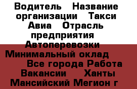 Водитель › Название организации ­ Такси Авиа › Отрасль предприятия ­ Автоперевозки › Минимальный оклад ­ 60 000 - Все города Работа » Вакансии   . Ханты-Мансийский,Мегион г.